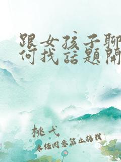 跟女孩子聊天如何找话题开头