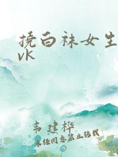 挠白袜女生脚心vk