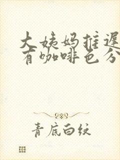 大姨妈推迟两天有咖啡色分泌物