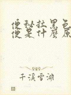 便秘拉黑色的大便是什么原因