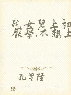 我女儿上初二了厌学,不想上学怎么办