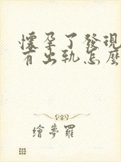 怀孕了发现老公有出轨怎么办