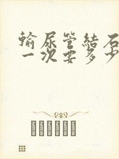 输尿管结石碎石一次要多少费用