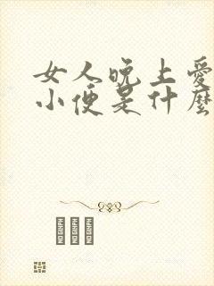 女人晚上爱起夜小便是什么原因引起的