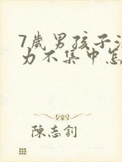 7岁男孩子注意力不集中怎么办