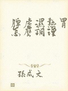 脾虚湿热胃火旺怎么调理