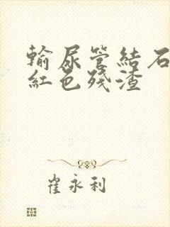 输尿管结石尿出红色残渣