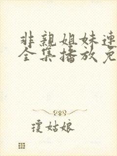 非亲姐妹连续剧全集播放免费观看