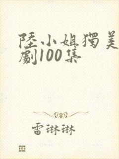 陆小姐独美后短剧100集