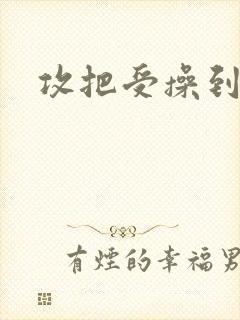 攻把受操到失禁