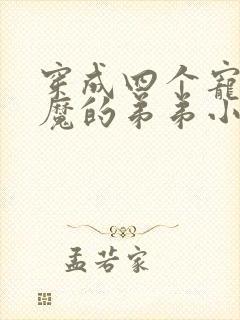 穿成四个宠妹狂魔的弟弟小说下载txt