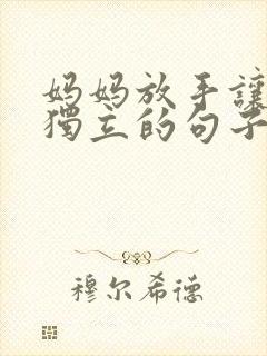 妈妈放手让孩子独立的句子