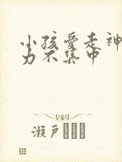 小孩爱走神注意力不集中