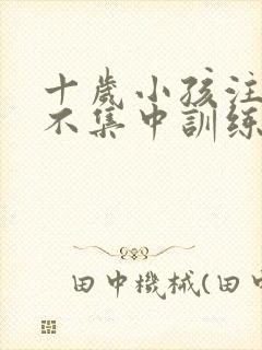 十岁小孩注意力不集中训练方法