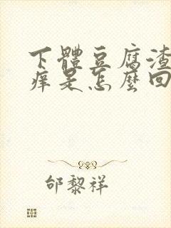 下体豆腐渣还瘙痒是怎么回事