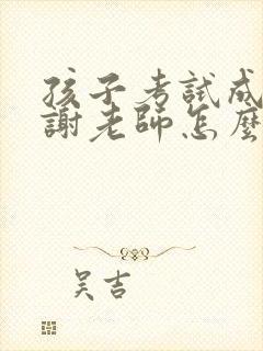 孩子考试成绩感谢老师怎么说