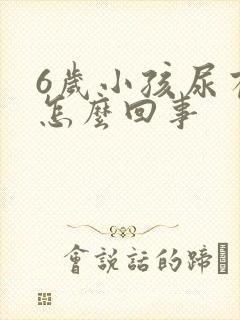 6岁小孩尿有泡怎么回事