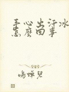 手心出汗冰冷是怎么回事