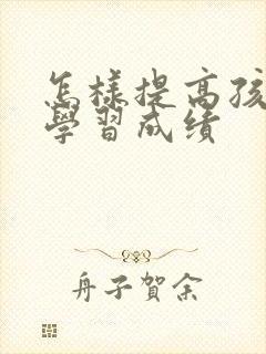 怎样提高孩子的学习成绩