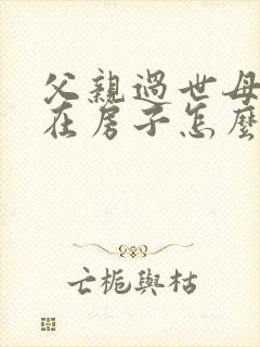 父亲过世母亲健在房子怎么继承