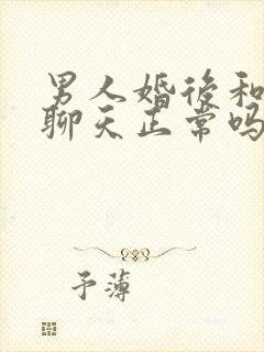 男人婚后和异性聊天正常吗