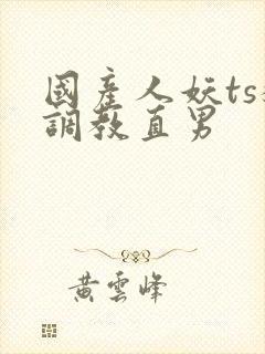 国产人妖ts猛调教直男