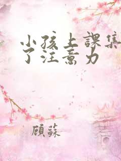 小孩上课集中不了注意力