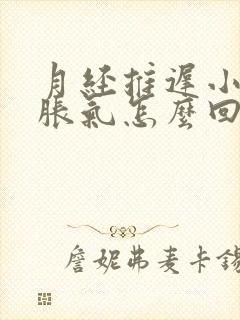 月经推迟小肚子胀气怎么回事