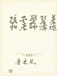 孩子学习差怎样和老师沟通