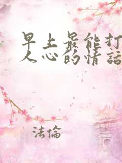 早上最能打动女人心的情话