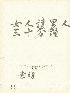 女人让男人桶爽三十分钟