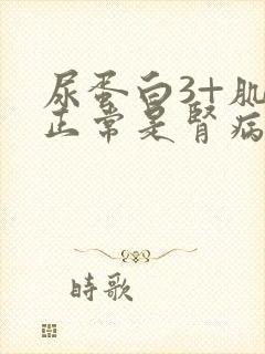 尿蛋白3+肌酐正常是肾病几期