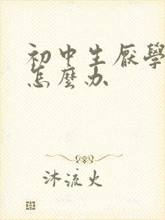 初中生厌学叛逆怎么办