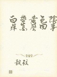 白带黄色阴部瘙痒怎么回事