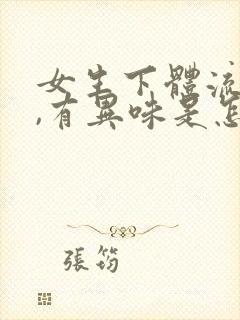 女生下体流黄水,有异味是怎么回事