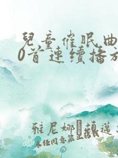 儿童催眠曲100首连续播放轻音乐