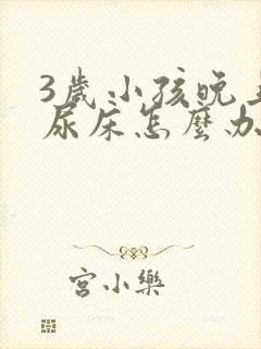 3岁小孩晚上总尿床怎么办