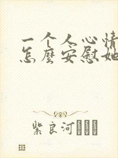 一个人心情不好怎么安慰她