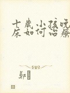 十岁小孩晚上尿床如何治疗