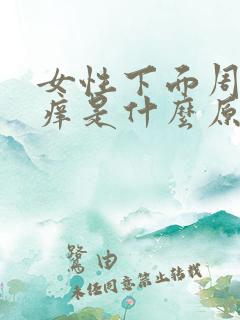 女性下面周围瘙痒是什么原因