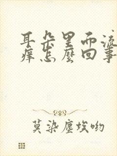 耳朵里面流黄水痒怎么回事