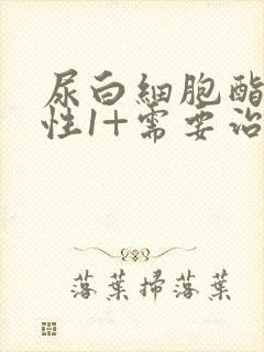 尿白细胞酯酶阳性1+需要治疗吗