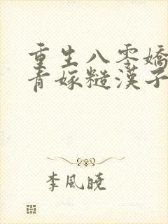 重生八零娇软知青嫁糙汉子免费阅读