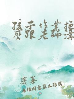 孩子作业拖拉怎么跟老师沟通