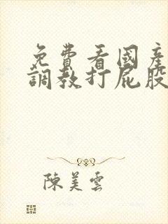 免费看国产av调教打屁股