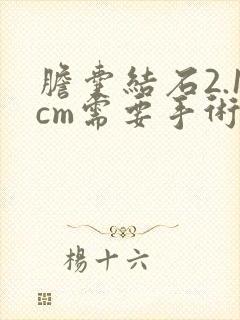 胆囊结石2.1cm需要手术吗