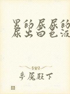 男的尿尿的时候尿出白色液体