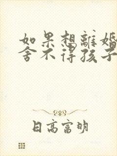 如果想离婚但是舍不得孩子怎么办