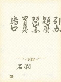 肠胃问题引起的口臭怎么办