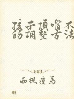 孩子顶嘴不听话的调整方法